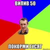 випив 50 покорми гусят