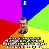 :d милісь с малой в душі,а вона гаваріт:"давай будєм дєлать погані вєщі?!"і тут я нє растірялся і напіздячів їй шампунькі в харю.абіділась..