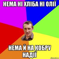 нема ні хліба ні олії нема й на кобру надії