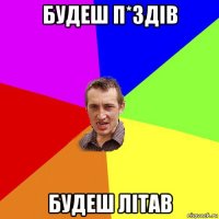 будеш п*здів будеш літав