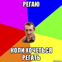 регаю коли хочеться регать