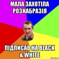 мала захотіла рознабразія підписав на black & white