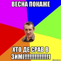 весна покаже хто де срав в зимі!!!!!!!!!!!!!!1