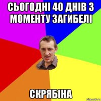 сьогодні 40 днів з моменту загибелі скрябіна