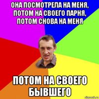 она посмотрела на меня, потом на своего парня, потом снова на меня потом на своего бывшего