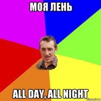 моя лень all day, all night