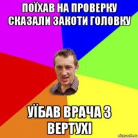 поїхав на проверку сказали закоти головку уїбав врача з вертухі