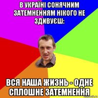 в україні сонячним затемненням нікого не здивуєш: вся наша жизнь - одне сплошне затемнення