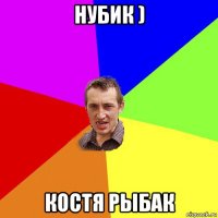 нубик ) костя рыбак