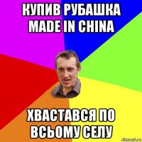 купив рубашка made in china хвастався по всьому селу