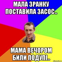 мала зранку поставила засос.. мама вечором били подупі..