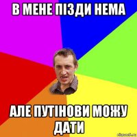 в мене пізди нема але путінови можу дати