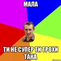 мала ти не супер ти трохи така