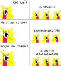 6Б КЛАСС!!!1 ВЗОРВАТЬ ШКОЛУ!!! СЕГОДНЯ!!!
УРРААААААААА!!!