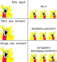 6Б !!! ВЗОРВАТЬ ШКОЛУ!!! СЕГОДНЯ!!!
МОЛОДЦЫ КОЛЕГИ!!!