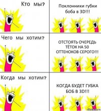 Поклонники губки боба в 3D!!! Отстоять очередь тёток на 50 оттеноков серого!!! Когда будет губка Боб в 3D!!!