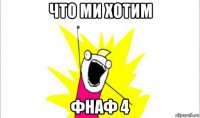 что ми хотим фнаф 4