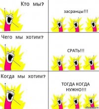 засранцы!!! срать!!! тогда когда нужно!!!