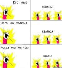 ЕБЛАНЫ! ебаться ЩААС!