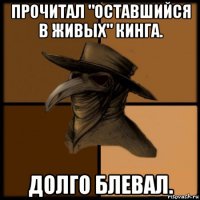 прочитал "оставшийся в живых" кинга. долго блевал.