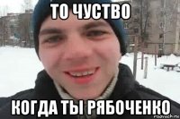 то чуство когда ты рябоченко