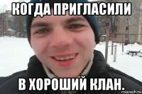 когда пригласили в хороший клан.