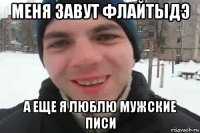 меня завут флайтыдэ а еще я люблю мужские писи