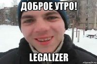 доброе утро! legalizer