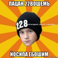 пацан 22вошемь йосипа ебошим