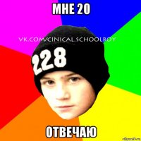 мне 20 отвечаю