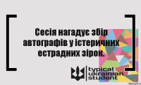 Сесія нагадує збір автографів у істеричних естрадних зірок.