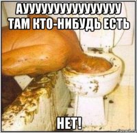 ауууууууууууууууу там кто-нибудь есть нет!