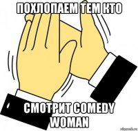 похлопаем тем кто смотрит сomedy woman