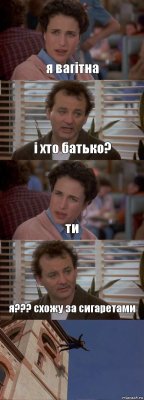 я вагітна і хто батько? ти я??? схожу за сигаретами 