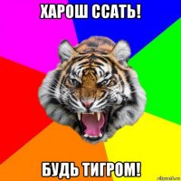 харош ссать! будь тигром!