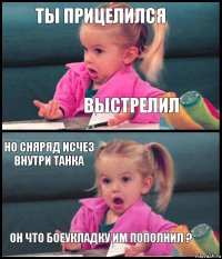 ты прицелился выстрелил но сняряд исчез внутри танка он что боеукладку им пополнил ?