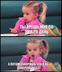  Ты врешь мне по 5 раз в день  а потом говоришь что я не доверяю тебе?