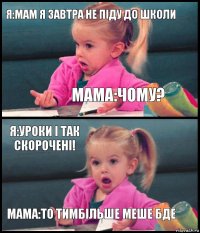 Я:мам я завтра не піду до школи Мама:Чому? Я:Уроки і так скорочені! Мама:То тимбільше меше бде