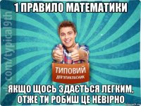 1 правило математики якщо щось здається легким, отже ти робиш це невірно