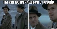 ты уже встречаешься с розой? 