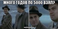 много годов по 5000 взял? ...........