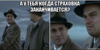 а у тебя когда страховка заканчивается? 