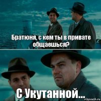 Братюня, с кем ты в привате общаешься? С Укутанной...