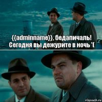 {{adminname}}, бедапичаль! Сегодня вы дежурите в ночь '( 