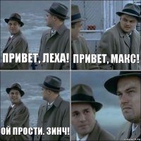 Привет, Леха! Привет, Макс! Ой прости. Зинч! 