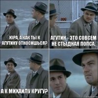 Юра, а как ты к Агутину относишься? Агутин - это совсем не стыдная попса. А к Михаилу Кругу? 