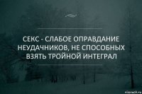 Секс - слабое оправдание неудачников, не способных взять тройной интеграл