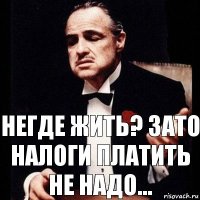 Негде жить? Зато налоги платить не надо...