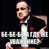 бе-бе-бе, а где же уважение?