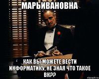 марьивановна как вы можете вести информатику, не зная что такое вк??